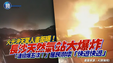 長沙天然氣站大爆炸！火光沖天驚人畫面曝光「爆了五次！」　居民嚇壞「快逃快逃」｜鏡週刊