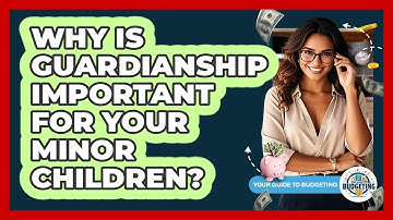Why Is Guardianship Important For Your Minor Children? - Your Guide to Budgeting