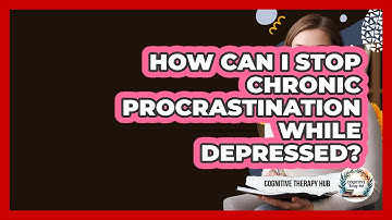 How Can I Stop Chronic Procrastination While Depressed? - Cognitive Therapy Hub