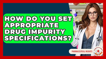 How Do You Set Appropriate Drug Impurity Specifications? - Pharmaceutical Insights