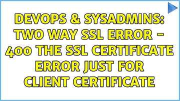 DevOps & SysAdmins: Two Way SSL Error - 400 The SSL certificate error just for client certificate