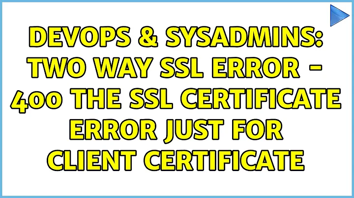 DevOps & SysAdmins: Two Way SSL Error - 400 The SSL certificate error just for client certificate