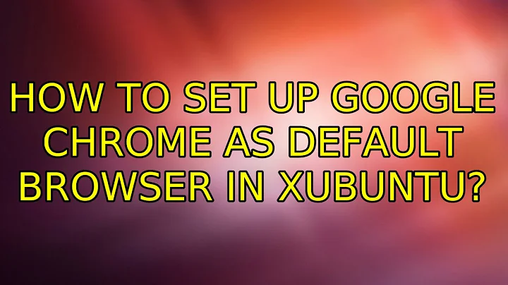 Ubuntu: How to set up Google Chrome as default browser in Xubuntu? (7 Solutions!!)