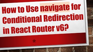 How to Use navigate for Conditional Redirection in React Router v6