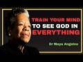 TRAIN YOUR MIND TO SEE GOD IN EVERYTHING! || Dr Maya Angelou