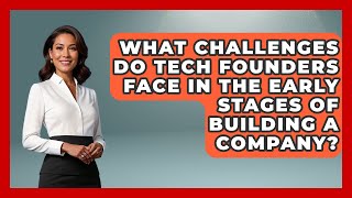 What Challenges Do Tech Founders Face in the Early Stages of Building a Company?
