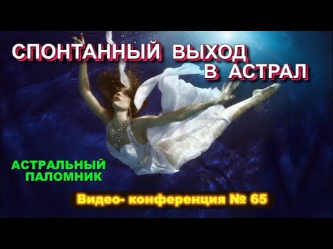 Самопроизвольные астральные выходы и моделирование реальности - Конференция по астралу №65