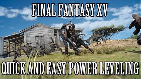 Final Fantasy 15 -  Quick & Easy Leveling Guide
