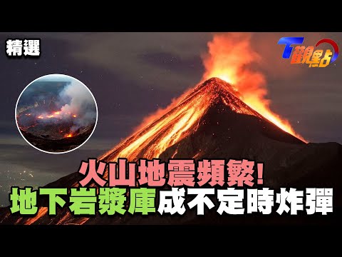 地球世界末日！？ 火山地震頻繁！ 地下岩漿庫程不定時炸彈？！【T觀點精選】