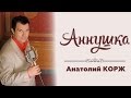 Анатолий КОРЖ ★ АННУШКА