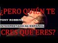 Tony Robbins en Español -  ¿Quién te crees que eres? INTERPRETADO