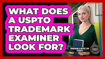 What Does A USPTO Trademark Examiner Look For? - Trademark and Patent Law Experts