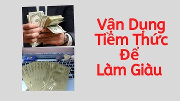 CHƯƠNG 9: VẬN DỤNG TIỀM THỨC ĐỂ LÀM GIÀU