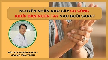 VÌ SAO BỊ CO CỨNG KHỚP BÀN NGÓN TAY VÀO BUỔI SÁNG? - BS.CK1 HOÀNG VĂN TRIỀU ✅