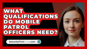 What Qualifications Do Mobile Patrol Officers Need? - SecurityFirstCorp.com