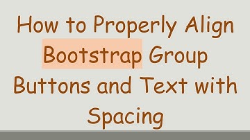 How to Properly Align Bootstrap Group Buttons and Text with Spacing