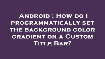 Android : How do I programmatically set the background color gradient on a Custom Title Bar?