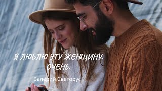 Я люблю эту женщину. Очень. Валерий Светорус