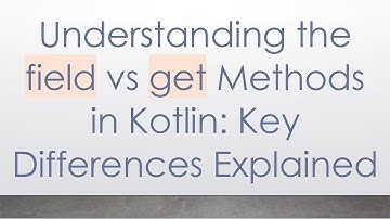 Understanding the field vs get Methods in Kotlin: Key Differences Explained