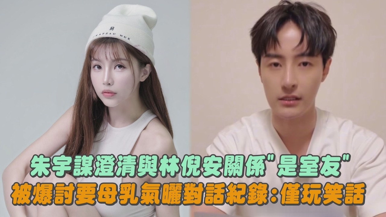 朱宇謀澄清與林倪安關係”是室友” 被爆討要母乳氣曬對話紀錄:僅玩笑話｜完全娛樂