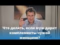 Что делать, если муж дарит комплементы чужой женщине? Николай Гришко