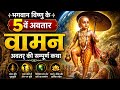 भगवान विष्णु के 5 वे अवतार | वामन अवतार की सम्पूर्ण कथा | Vamana Avatar Full Story in Hindi