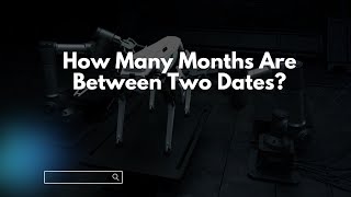 How Many Months Are Between Two Dates?