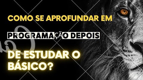 Como se aprofundar em programação depois de estudar o básico?