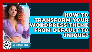 How To Transform Your WordPress Theme From Default To Unique? - WP Solutions Guru