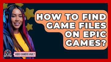 How To Find Game Files On Epic Games? - Video Gamers Vault