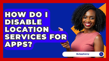 How Do I Disable Location Services For Apps? - Be App Savvy