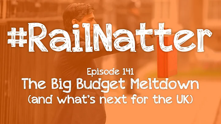 #RailNatter | Episode 141: The Big Budget Meltdown (and what's next for the UK)