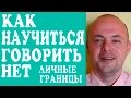 КАК НАУЧИТЬСЯ ГОВОРИТЬ НЕТ.  КАК СОХРАНИТЬ СВОИ ЛИЧНЫЕ ГРАНИЦЫ.  СОВЕТЫ ПСИХОЛОГА.