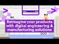 Reimagine your products with digital engineering and manufacturing solutions