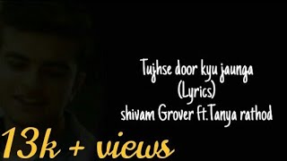 Tujhse Door kyun jaunga|Lyrical video|Shivam Grover ft.Tanya Rathi | 10k views