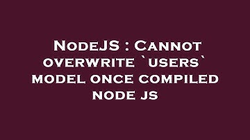 NodeJS : Cannot overwrite `users` model once compiled node js