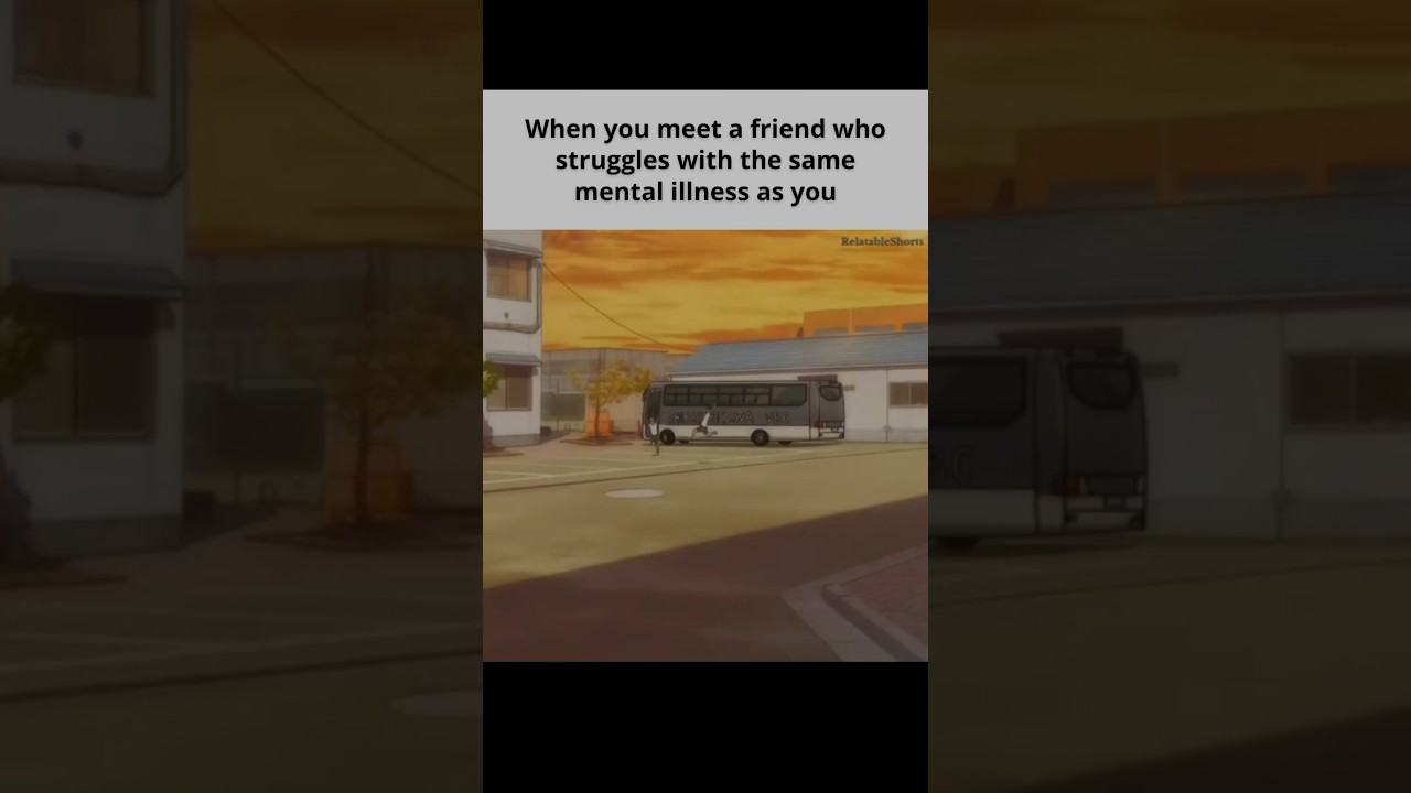 Me finding a friend with the same mental illness 