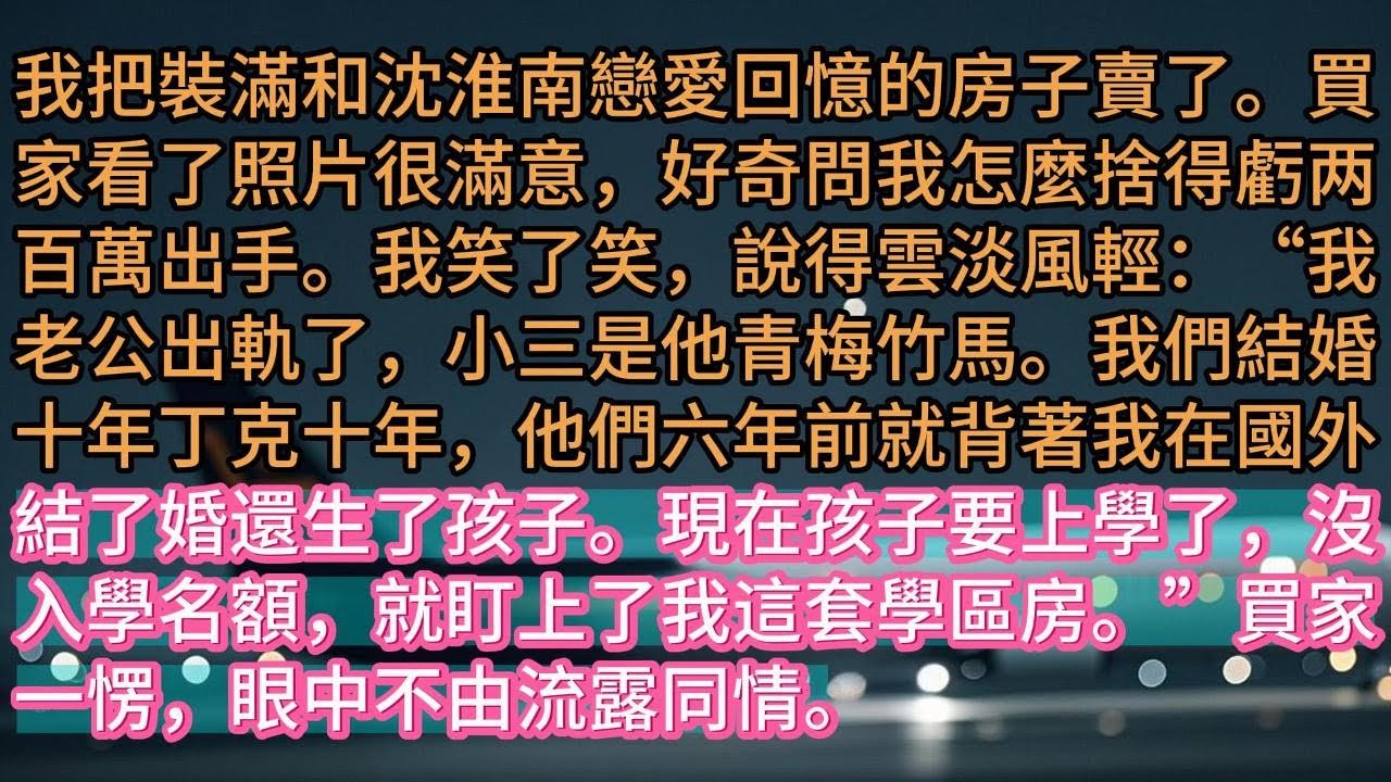 【完结】我把裝滿和沈淮南戀愛回憶的房子賣了。買家看了照片很滿意，好奇問我怎麼捨得虧两百萬出手。我笑了笑，說得雲淡風輕：“我老公出軌了，小三是他青梅竹馬。我們結婚十年丁克十年，他們六年前就背著我在國外結