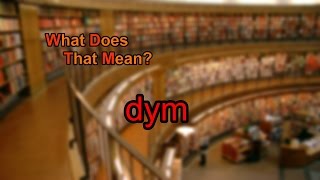 What does dym mean?