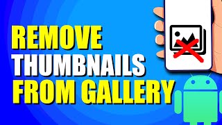 How To Remove Thumbnails From Android Gallery (Quick & Easy)