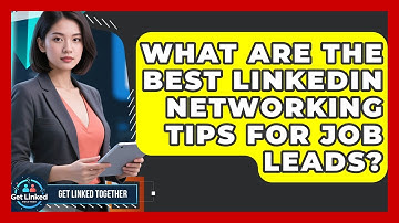 What Are The Best LinkedIn Networking Tips For Job Leads? - Get Linked Together