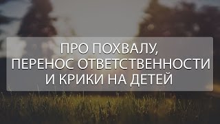 Про похвалу, перенос ответственности и крики на детей