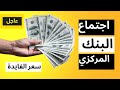 عاجل اجتماع البنك المركزي المصري وسعر الفايدة الجديد