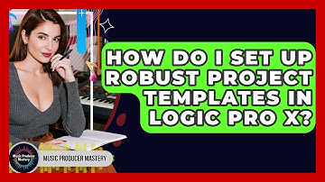 How Do I Set Up Robust Project Templates In Logic Pro X? - Music Producer Mastery