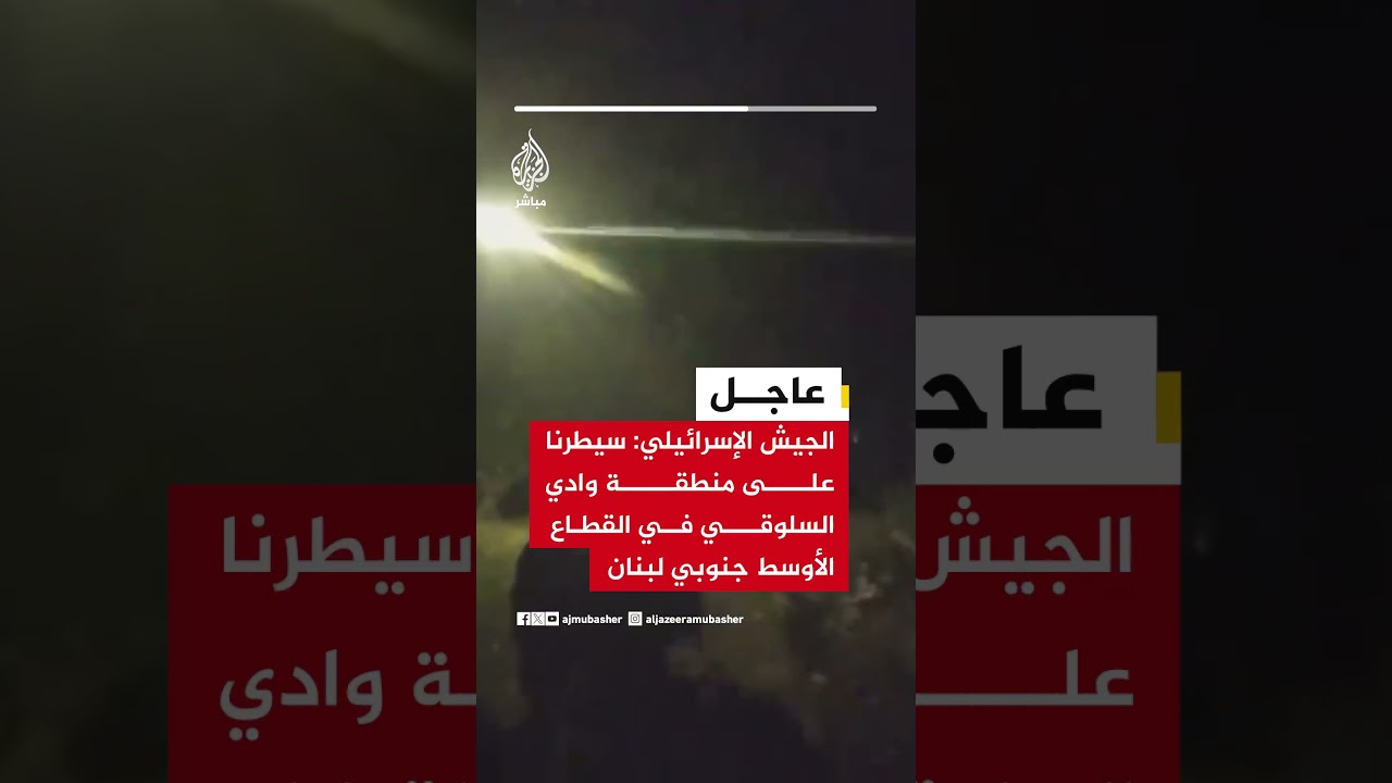الجيش الإسرائيلي: سيطرنا على وادي السلوقي في القطاع الأوسط جنوبي لبنا