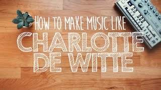 How to Make Music Like CHARLOTTE DE WITTE