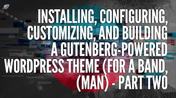 Installing, Configuring, Customizing, and Building A Gutenberg-Powered Wordpress Theme - Part 2