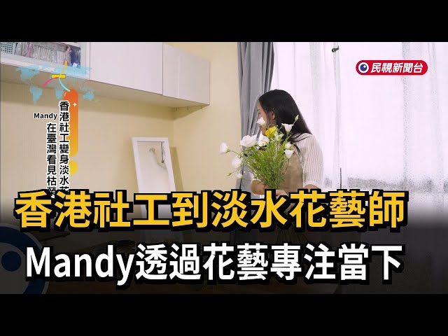 香港社工到淡水花藝師 Mandy透過花藝專注當下－民視新聞