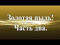 Золотая пыль! Часть два.