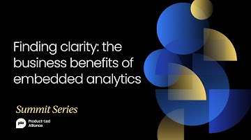 Finding clarity: the business benefits of embedded analytics | Product-Led Festival, March 2021